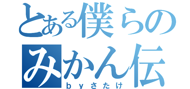 とある僕らのみかん伝説（ｂｙさたけ）