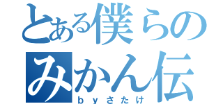 とある僕らのみかん伝説（ｂｙさたけ）