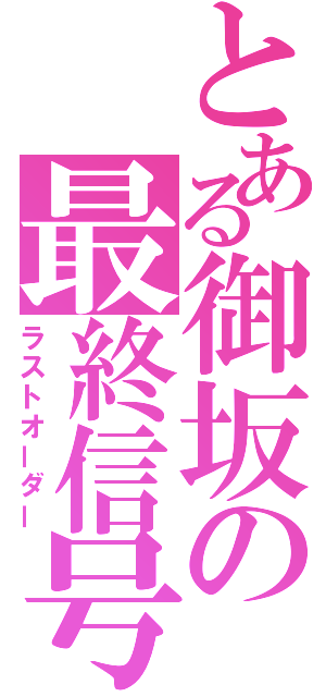 とある御坂の最終信号（ラストオーダー）