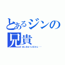 とあるジンの兄貴（殺し合おうよ兄さん‼︎）