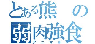 とある熊の弱肉強食（アニマル）