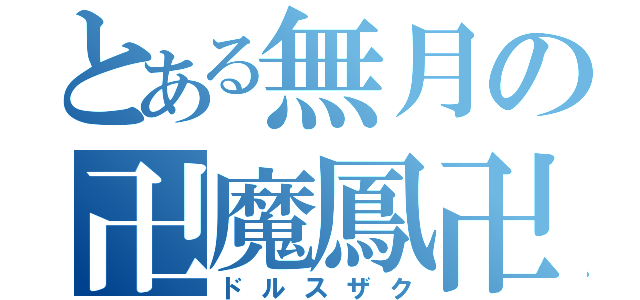 とある無月の卍魔鳳卍（ドルスザク）