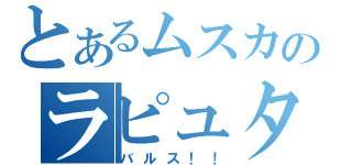 とあるムスカのラピュタ（バルス！！）