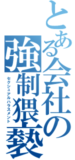 とある会社の強制猥褻（セクシュアルハラスメント）