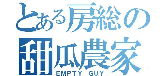 とある房総の甜瓜農家（ＥＭＰＴＹ ＧＵＹ）