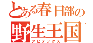 とある春日部の野生王国（アビテックス）