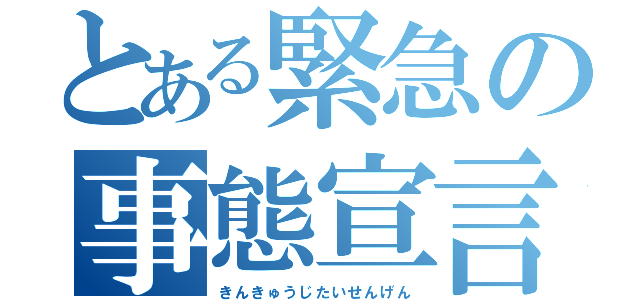 とある緊急の事態宣言（きんきゅうじたいせんげん）