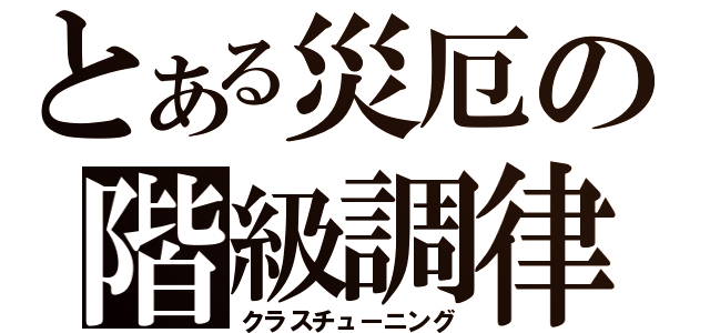 とある災厄の階級調律（クラスチューニング）