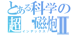 とある科学の超电磁炮Ⅱ（インデックス）