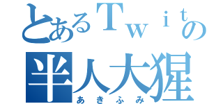 とあるＴｗｉｔｔｅｒの半人大猩々（あきふみ）