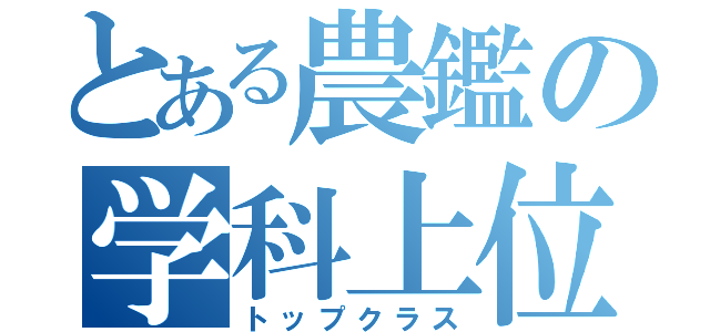 とある農鑑の学科上位（トップクラス）