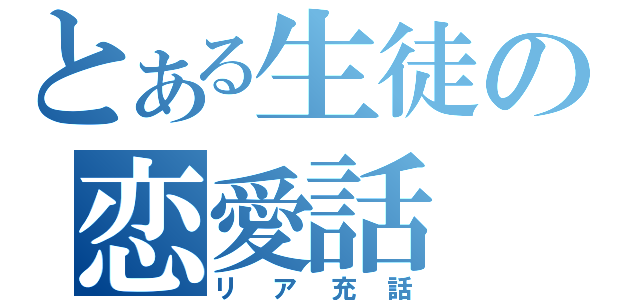 とある生徒の恋愛話（リア充話）