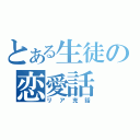 とある生徒の恋愛話（リア充話）