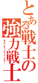 とある戦士の強力戦士（ギガンテックファイター）