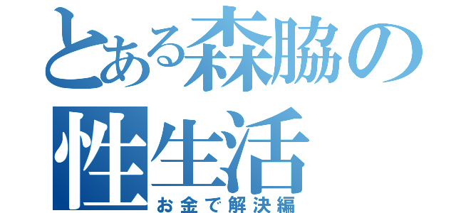 とある森脇の性生活（お金で解決編）