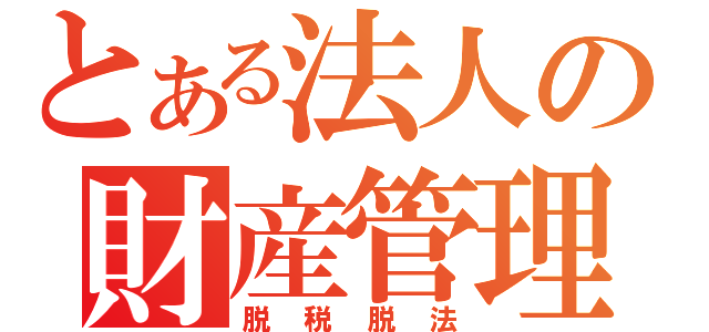 とある法人の財産管理（脱税脱法）