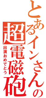 とあるインさんの超電磁砲（出演おめでとう）