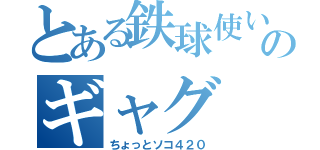 とある鉄球使いのギャグ（ちょっとソコ４２０）