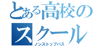 とある高校のスクールバス（ノンストップバス）