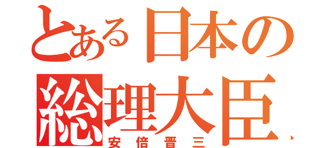 とある日本の総理大臣（安倍晋三）