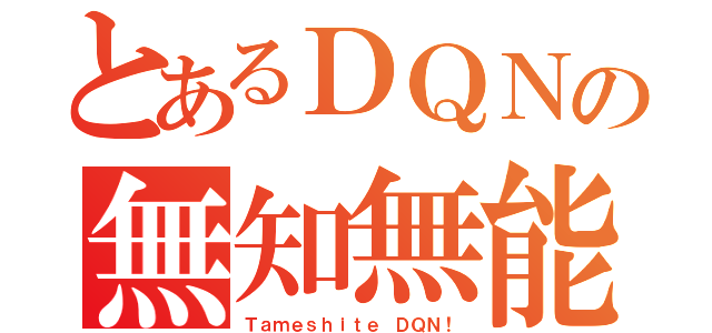 とあるＤＱＮの無知無能（Ｔａｍｅｓｈｉｔｅ ＤＱＮ！）