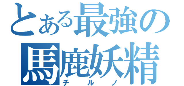 とある最強の馬鹿妖精（チルノ）