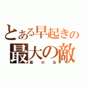 とある早起きの最大の敵（腹の虫）