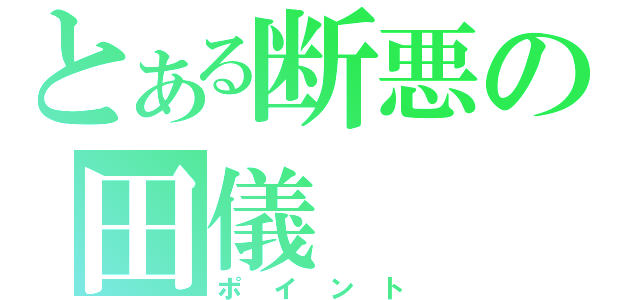 とある断悪の田儀（ポイント）