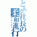 とある社長の柔和進行（デストロイ）