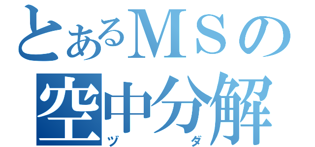 とあるＭＳの空中分解（ヅダ）