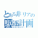 とある非リアの駆逐計画（デストロイヤー）