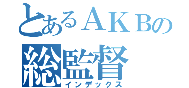 とあるＡＫＢの総監督（インデックス）