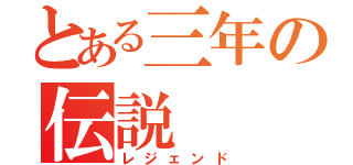 とある三年の伝説（レジェンド）