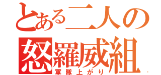 とある二人の怒羅威組（軍隊上がり）