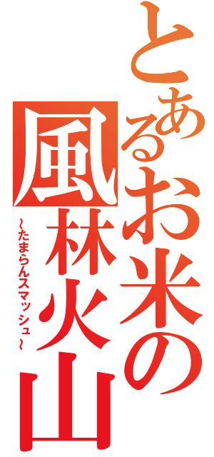 とあるお米の風林火山（～たまらんスマッシュ～）