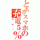 とあるスマホの充電５％（やばー）