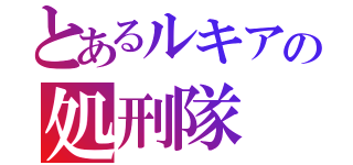 とあるルキアの処刑隊（）