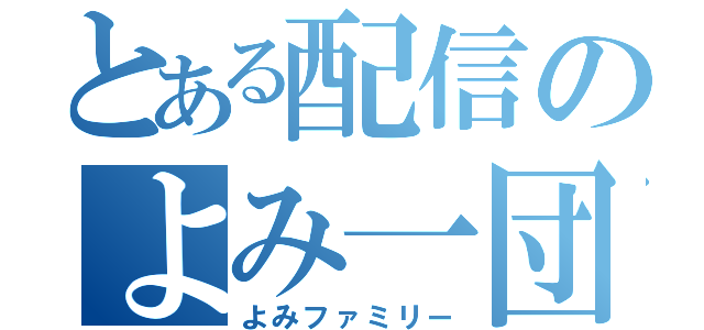 とある配信のよみ一団（よみファミリー）