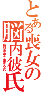 とある喪女の脳内彼氏（妄想の中で生きる女）