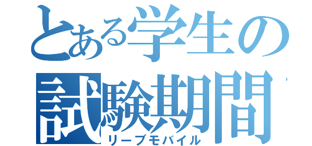 とある学生の試験期間（リーブモバイル）