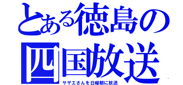 とある徳島の四国放送（サザエさんを日曜朝に放送）