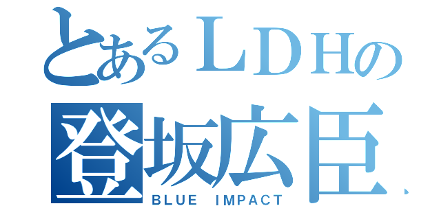 とあるＬＤＨの登坂広臣（ＢＬＵＥ ｌＭＰＡＣＴ）