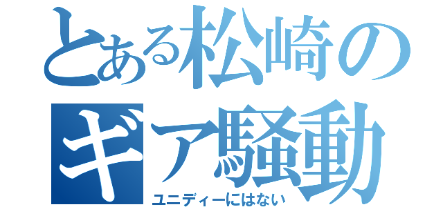 とある松崎のギア騒動（ユニディーにはない）