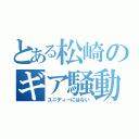 とある松崎のギア騒動（ユニディーにはない）