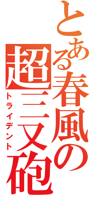 とある春風の超三又砲（トライデント）