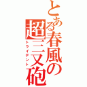 とある春風の超三又砲（トライデント）