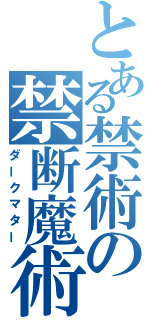 とある禁術の禁断魔術（ダークマター）