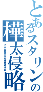 とあるスタリンの樺太侵略（日本社会党は南樺太返還論）