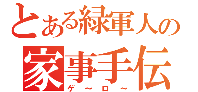 とある緑軍人の家事手伝い（ゲ～ロ～）