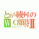 とある綾何のＷＣ顔待Ⅱ（法螺不瑾のココスコステス）